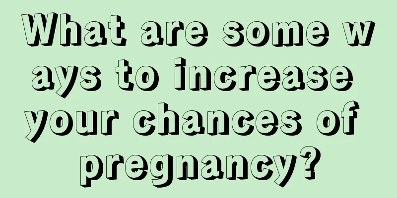 What are some ways to increase your chances of pregnancy?