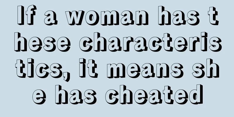 If a woman has these characteristics, it means she has cheated