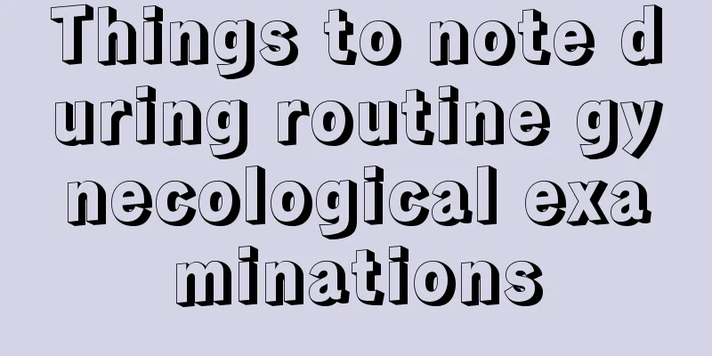 Things to note during routine gynecological examinations