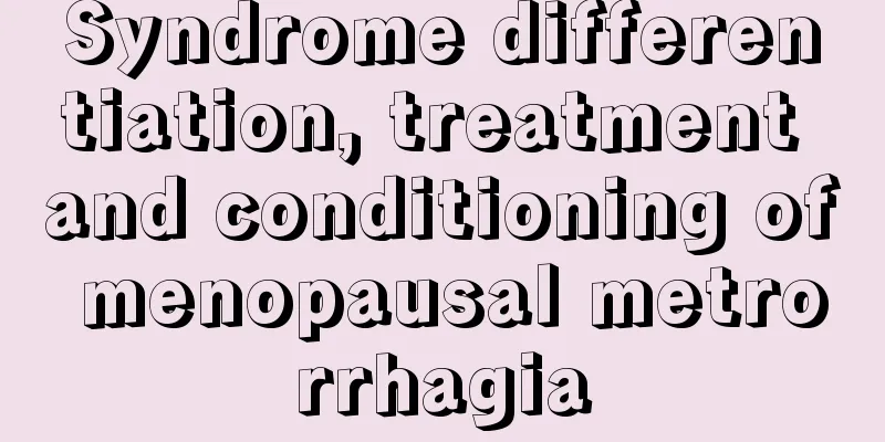 Syndrome differentiation, treatment and conditioning of menopausal metrorrhagia