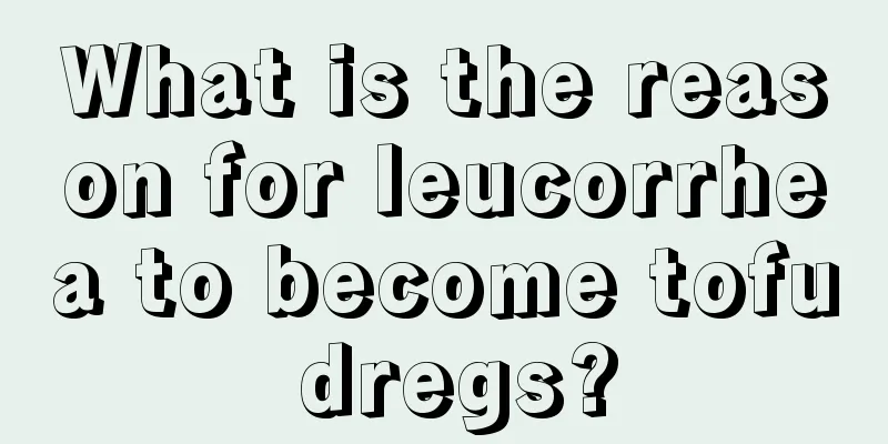 What is the reason for leucorrhea to become tofu dregs?