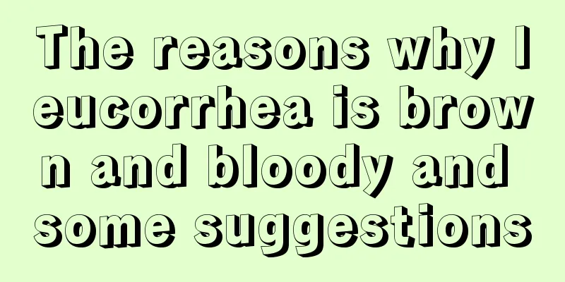 The reasons why leucorrhea is brown and bloody and some suggestions