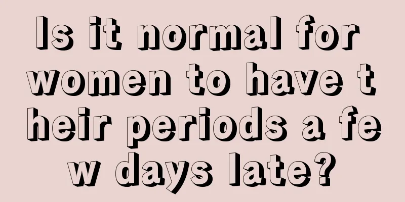 Is it normal for women to have their periods a few days late?