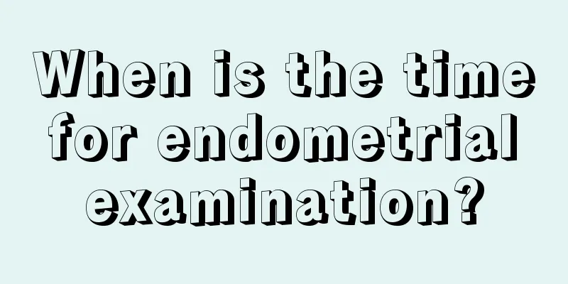 When is the time for endometrial examination?