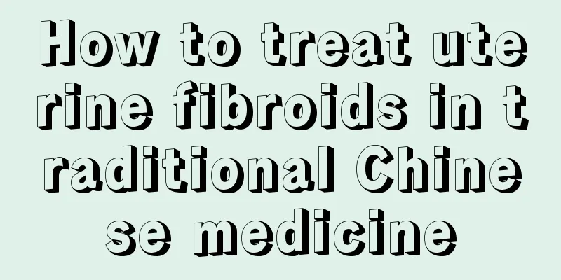 How to treat uterine fibroids in traditional Chinese medicine