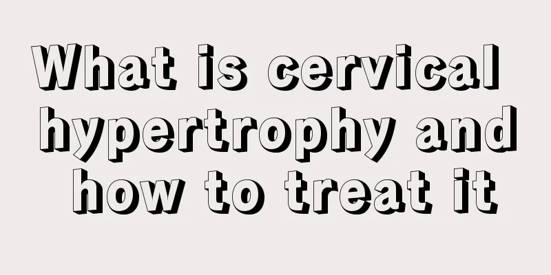 What is cervical hypertrophy and how to treat it