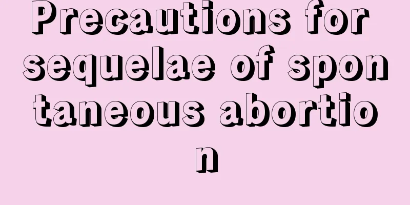 Precautions for sequelae of spontaneous abortion