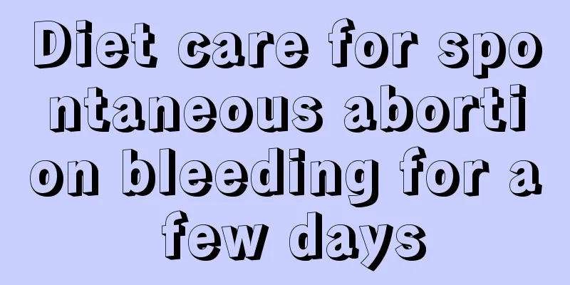 Diet care for spontaneous abortion bleeding for a few days