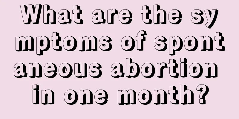 What are the symptoms of spontaneous abortion in one month?