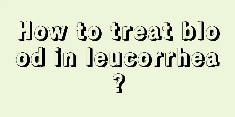 How to treat blood in leucorrhea?