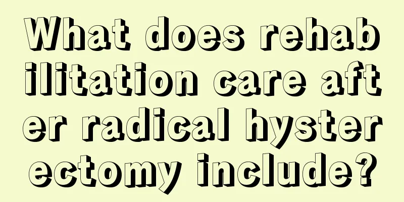 What does rehabilitation care after radical hysterectomy include?