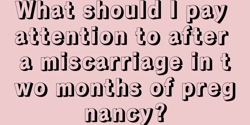 What should I pay attention to after a miscarriage in two months of pregnancy?