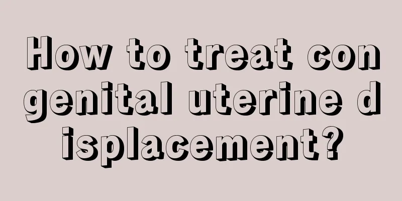 How to treat congenital uterine displacement?