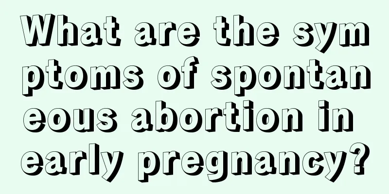 What are the symptoms of spontaneous abortion in early pregnancy?