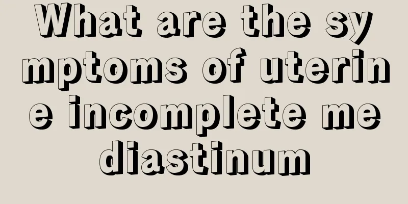 What are the symptoms of uterine incomplete mediastinum