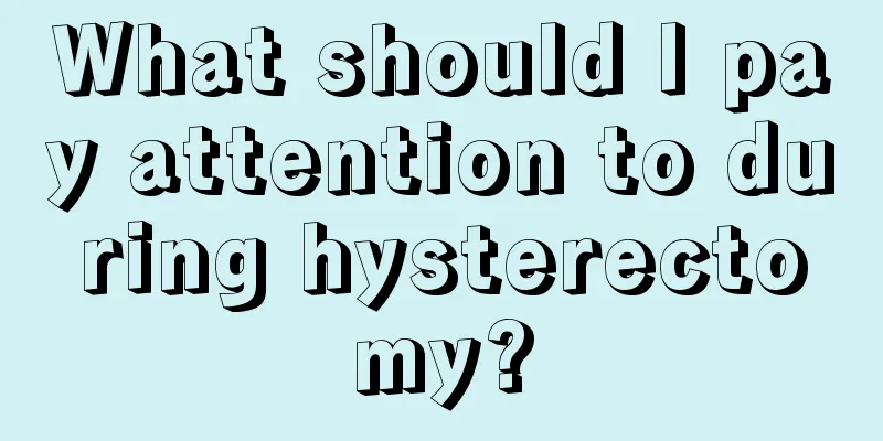 What should I pay attention to during hysterectomy?