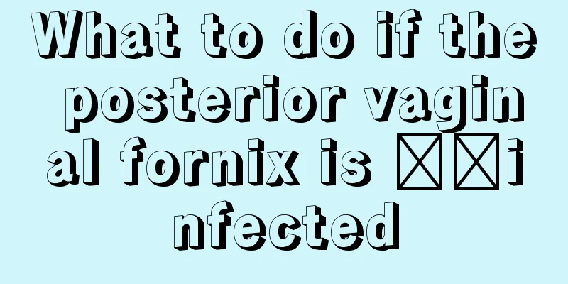 What to do if the posterior vaginal fornix is ​​infected