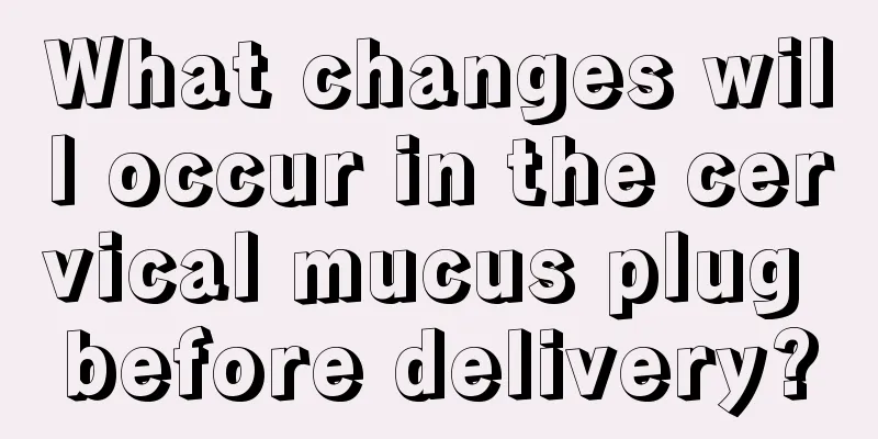 What changes will occur in the cervical mucus plug before delivery?