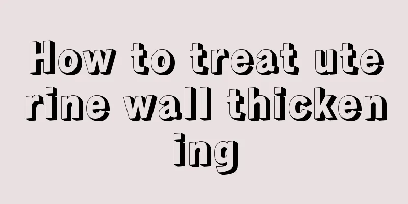 How to treat uterine wall thickening