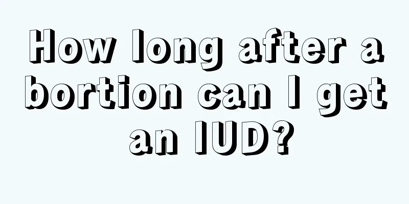 How long after abortion can I get an IUD?