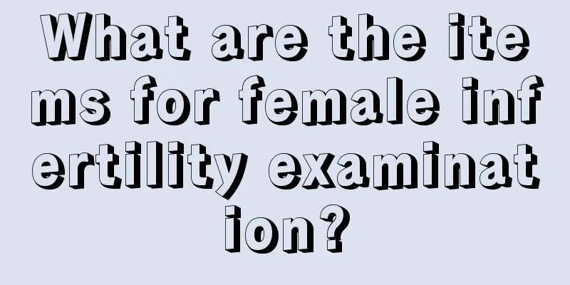 What are the items for female infertility examination?