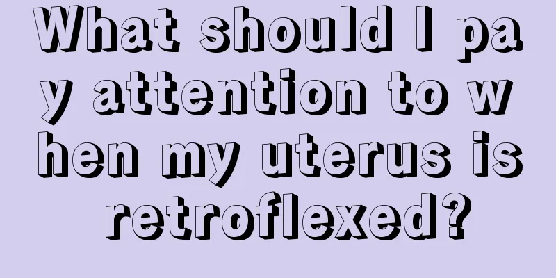 What should I pay attention to when my uterus is retroflexed?