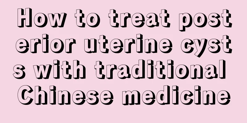 How to treat posterior uterine cysts with traditional Chinese medicine