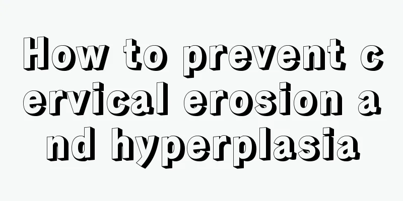 How to prevent cervical erosion and hyperplasia