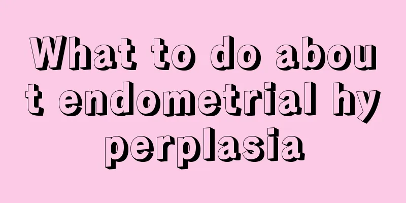 What to do about endometrial hyperplasia