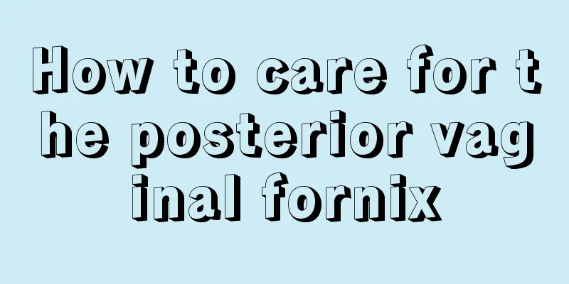 How to care for the posterior vaginal fornix