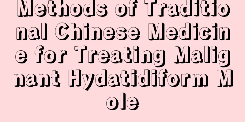 Methods of Traditional Chinese Medicine for Treating Malignant Hydatidiform Mole