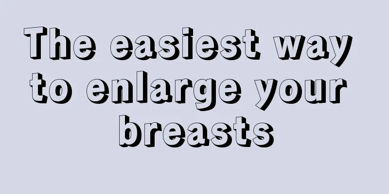 The easiest way to enlarge your breasts