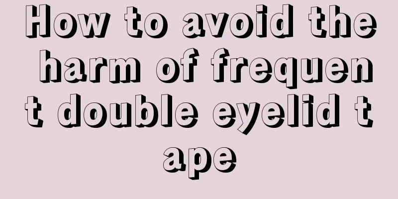 How to avoid the harm of frequent double eyelid tape