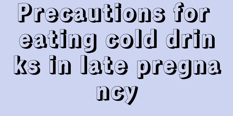 Precautions for eating cold drinks in late pregnancy