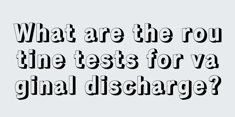 What are the routine tests for vaginal discharge?