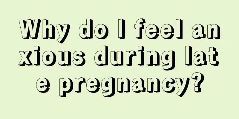 Why do I feel anxious during late pregnancy?