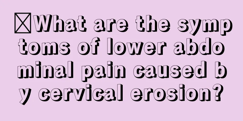 ​What are the symptoms of lower abdominal pain caused by cervical erosion?