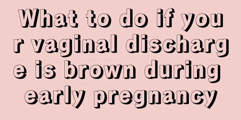 What to do if your vaginal discharge is brown during early pregnancy