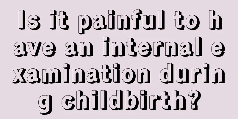 Is it painful to have an internal examination during childbirth?