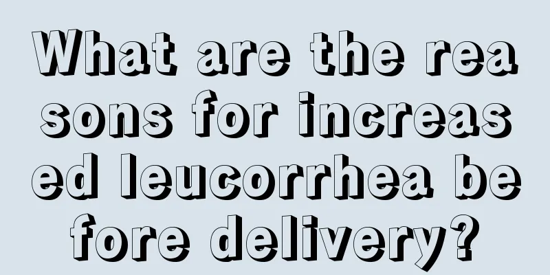 What are the reasons for increased leucorrhea before delivery?