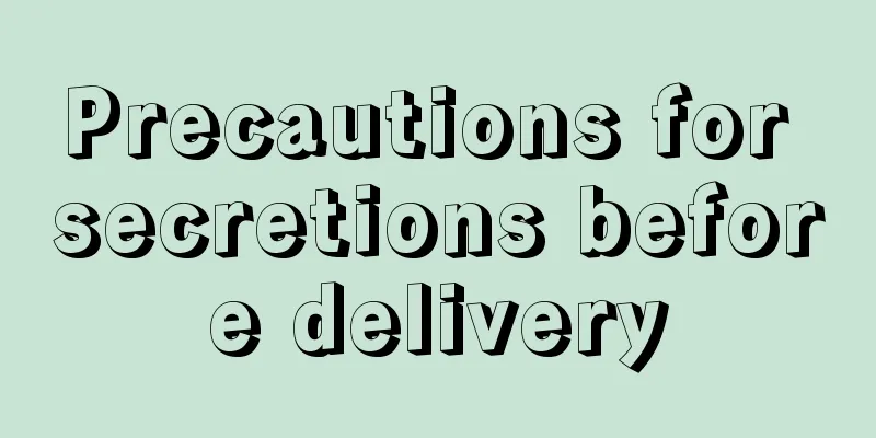 Precautions for secretions before delivery