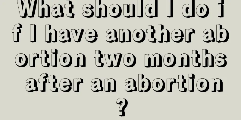 What should I do if I have another abortion two months after an abortion?