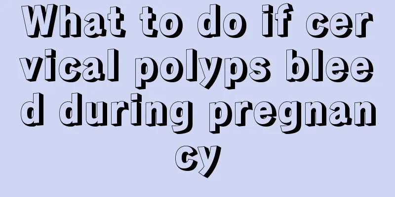 What to do if cervical polyps bleed during pregnancy