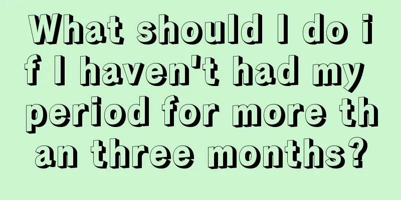 What should I do if I haven't had my period for more than three months?