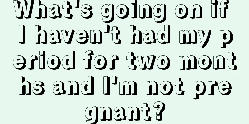 What's going on if I haven't had my period for two months and I'm not pregnant?