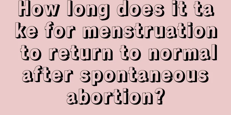 How long does it take for menstruation to return to normal after spontaneous abortion?