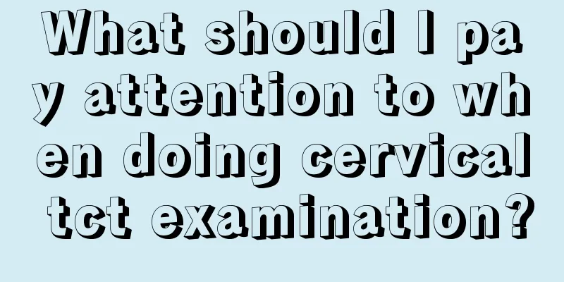 What should I pay attention to when doing cervical tct examination?