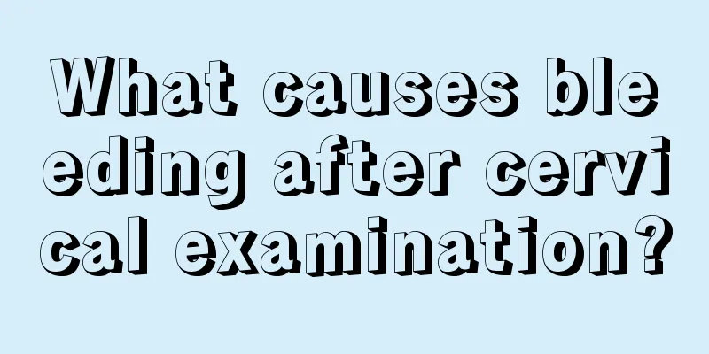 What causes bleeding after cervical examination?