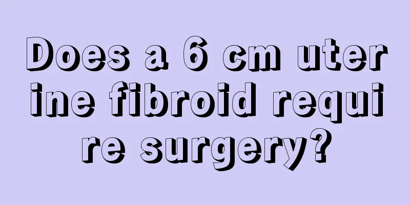 Does a 6 cm uterine fibroid require surgery?