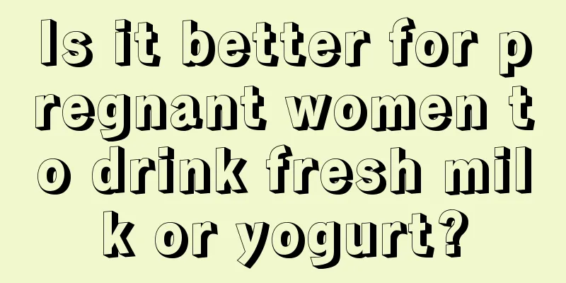 Is it better for pregnant women to drink fresh milk or yogurt?